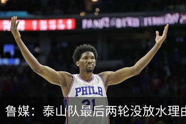 鲁媒：泰山队最后两轮没放水理由，无欲无求也不会拿比赛当人情