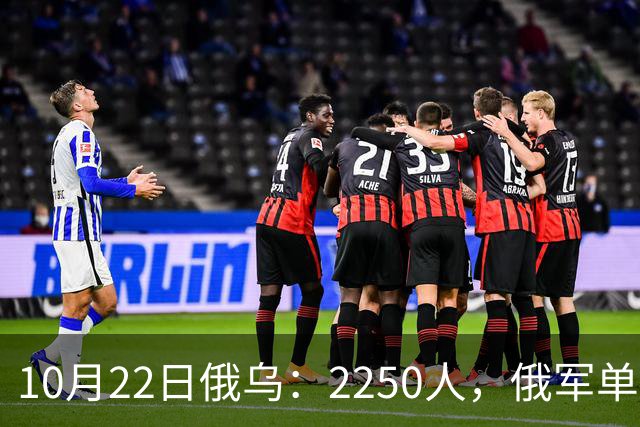 10月22日俄乌：2250人，俄军单日损失创开战以来最高