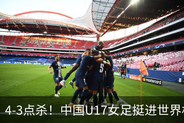 4-3点杀！中国U17女足挺进世界杯8强，改写18年历史，将PK巴西争四强