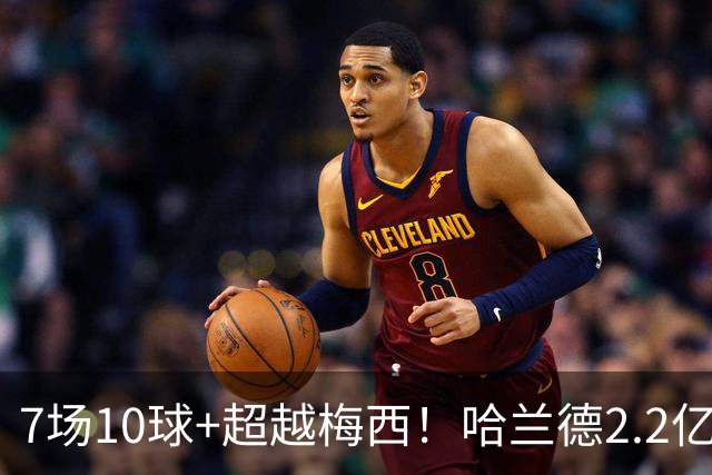 7场10球+超越梅西！哈兰德2.2亿身价中锋第一，福登307天破荒
