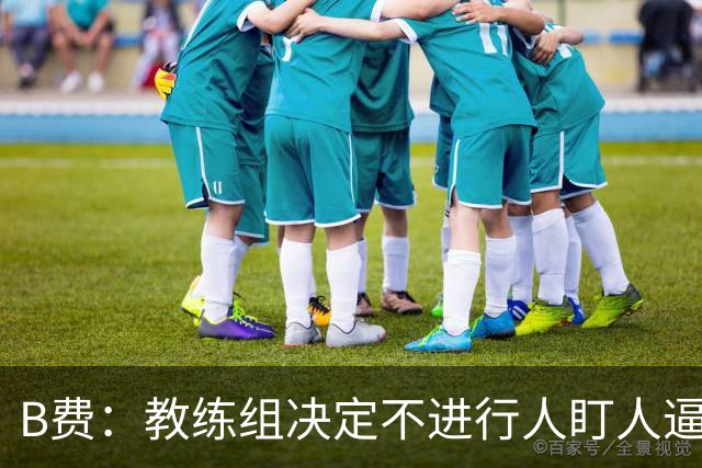 B费：教练组决定不进行人盯人逼抢 战术是否有误？这不该由我分析
