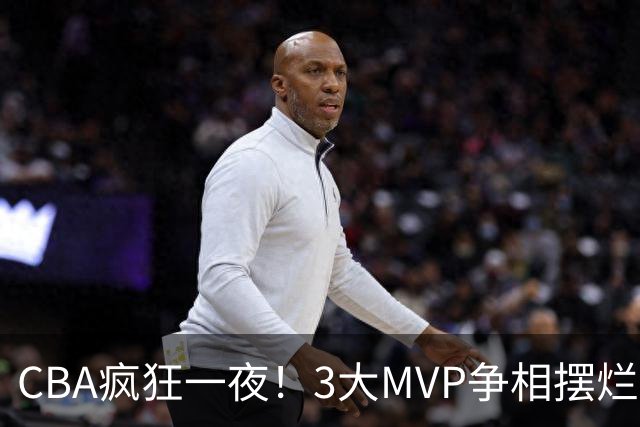 CBA疯狂一夜！3大MVP争相摆烂，广东首胜，卫冕冠军遭首败