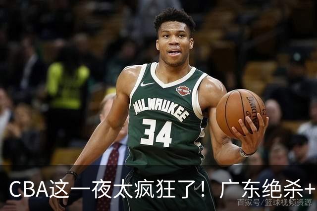 CBA这一夜太疯狂了！广东绝杀+新疆1分险胜：辽篮苦主51分溃败！