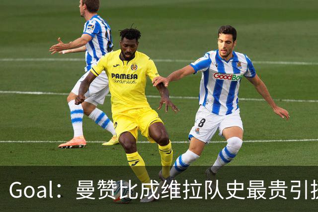 Goal：曼赞比成维拉队史最贵引援，6场造6球