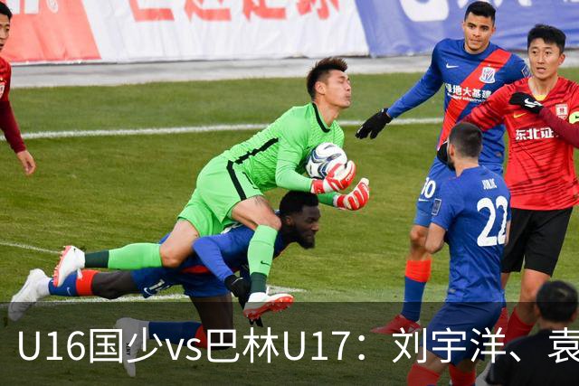 U16国少vs巴林U17：刘宇洋、袁博涵、彭显宸首发