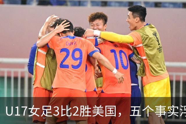 U17女足3比2胜美国，五个事实浮出水面，中国姑娘回应质疑